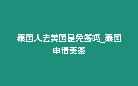 泰国人去美国是免签吗_泰国申请美签