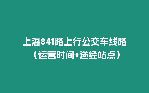 上海841路上行公交车线路（运营时间+途经站点）