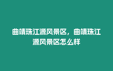 曲靖珠江源风景区，曲靖珠江源风景区怎么样