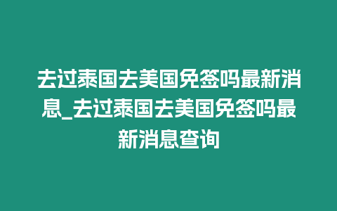 去过泰国去美国免签吗最新消息_去过泰国去美国免签吗最新消息查询