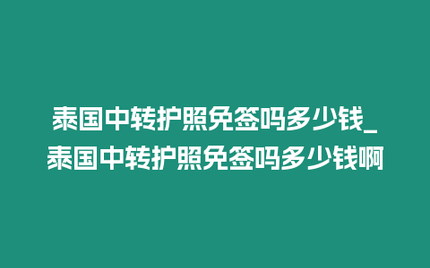 泰国中转护照免签吗多少钱_泰国中转护照免签吗多少钱啊