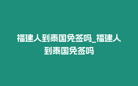 福建人到泰国免签吗_福建人到泰国免签吗