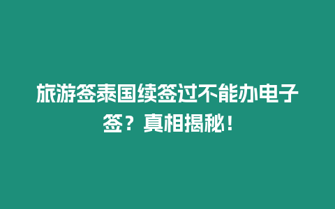 旅游签泰国续签过不能办电子签？真相揭秘！