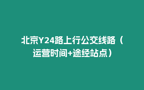 北京Y24路上行公交线路（运营时间+途经站点）