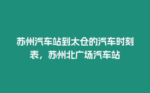 苏州汽车站到太仓的汽车时刻表，苏州北广场汽车站