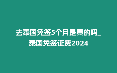 去泰国免签5个月是真的吗_泰国免签证费2024