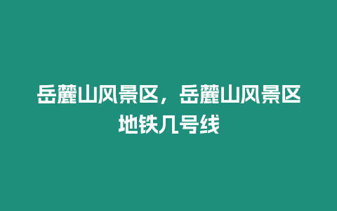 岳麓山风景区，岳麓山风景区地铁几号线