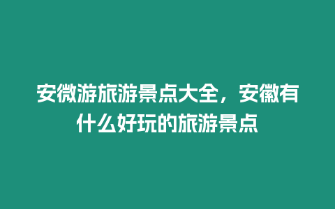 安微游旅游景点大全，安徽有什么好玩的旅游景点