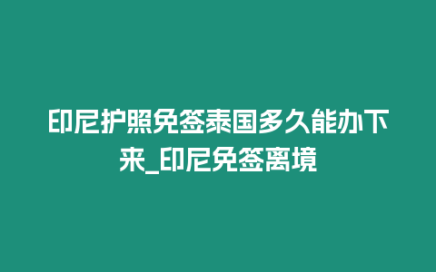 印尼护照免签泰国多久能办下来_印尼免签离境