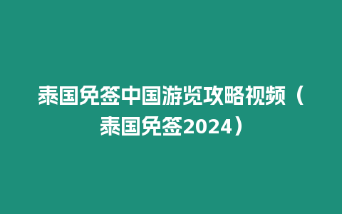 泰国免签中国游览攻略视频（泰国免签2024）