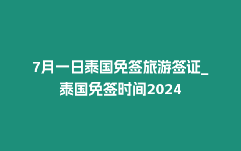 7月一日泰国免签旅游签证_泰国免签时间2024