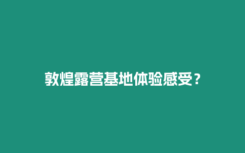 敦煌露营基地体验感受？