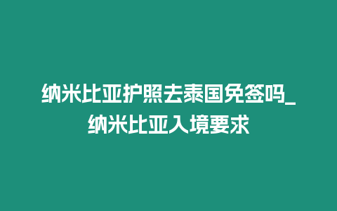 纳米比亚护照去泰国免签吗_纳米比亚入境要求