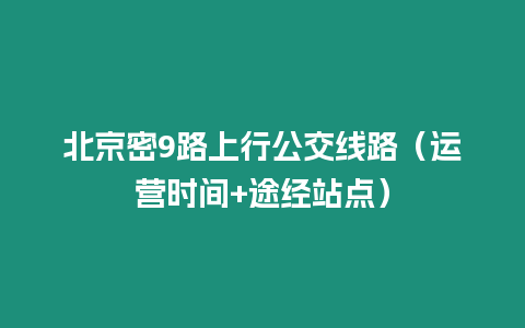 北京密9路上行公交线路（运营时间+途经站点）