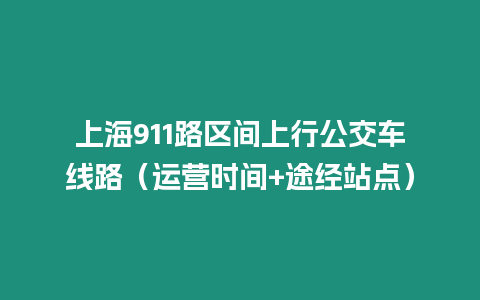 上海911路区间上行公交车线路（运营时间+途经站点）