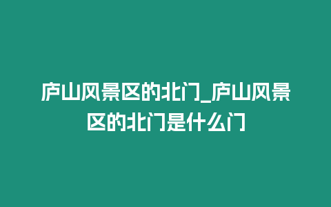 庐山风景区的北门_庐山风景区的北门是什么门