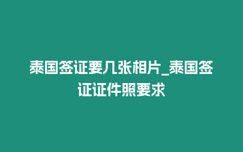 泰国签证要几张相片_泰国签证证件照要求