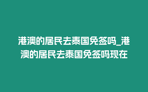 港澳的居民去泰国免签吗_港澳的居民去泰国免签吗现在