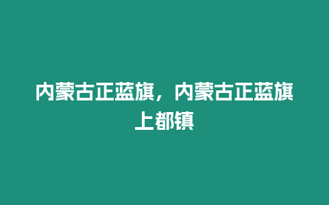 内蒙古正蓝旗，内蒙古正蓝旗上都镇