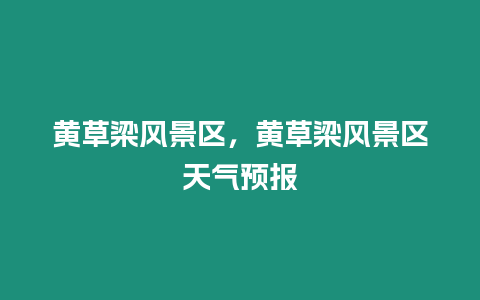 黄草梁风景区，黄草梁风景区天气预报