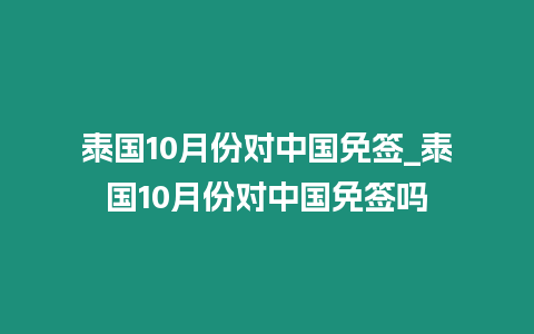 泰国10月份对中国免签_泰国10月份对中国免签吗