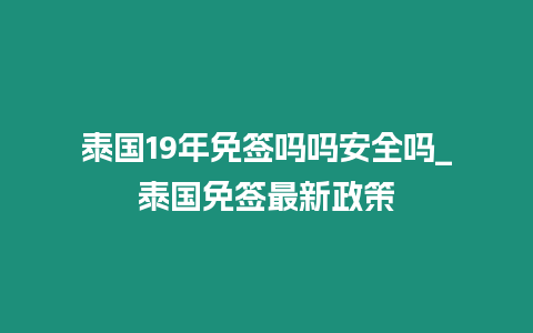 泰国19年免签吗吗安全吗_泰国免签最新政策