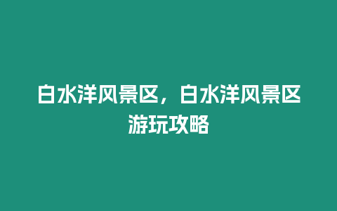 白水洋风景区，白水洋风景区游玩攻略