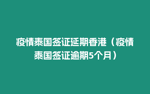 疫情泰国签证延期香港（疫情泰国签证逾期5个月）