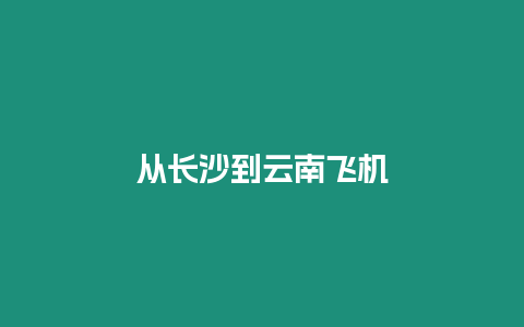 从长沙到云南飞机