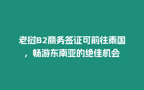 老挝B2商务签证可前往泰国，畅游东南亚的绝佳机会