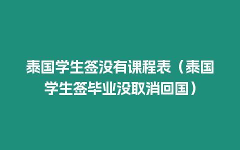 泰国学生签没有课程表（泰国学生签毕业没取消回国）