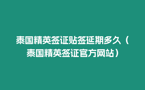 泰国精英签证贴签延期多久（泰国精英签证官方网站）