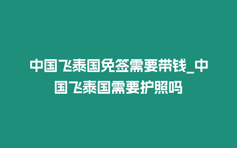 中国飞泰国免签需要带钱_中国飞泰国需要护照吗