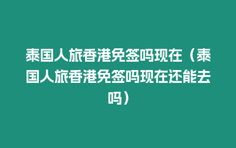 泰国人旅香港免签吗现在（泰国人旅香港免签吗现在还能去吗）