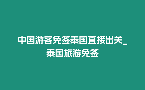 中国游客免签泰国直接出关_泰国旅游免签