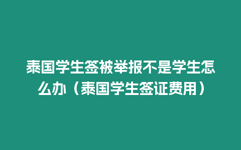 泰国学生签被举报不是学生怎么办（泰国学生签证费用）