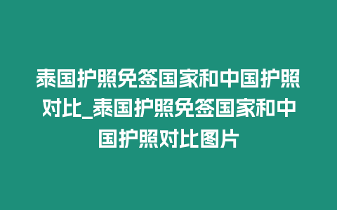 泰国护照免签国家和中国护照对比_泰国护照免签国家和中国护照对比图片