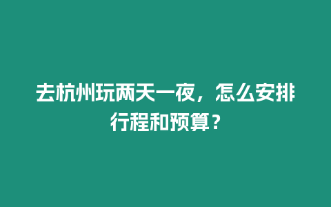 去杭州玩两天一夜，怎么安排行程和预算？