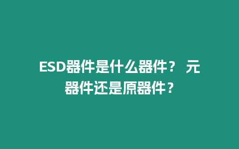 ESD器件是什么器件？ 元器件还是原器件？