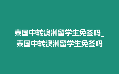 泰国中转澳洲留学生免签吗_泰国中转澳洲留学生免签吗