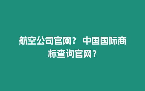 航空公司官网？ 中国国际商标查询官网？