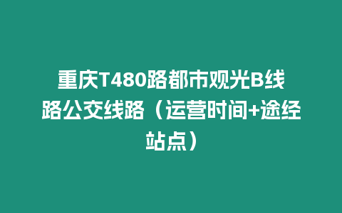 重庆T480路都市观光B线路公交线路（运营时间+途经站点）