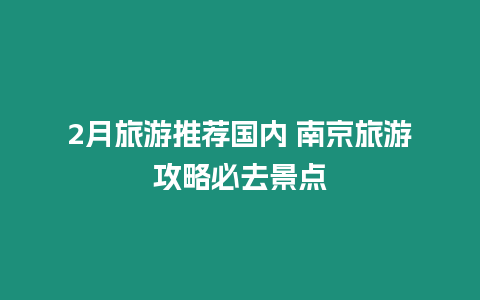 2月旅游推荐国内 南京旅游攻略必去景点