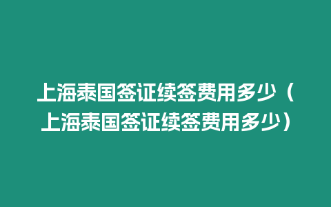 上海泰国签证续签费用多少（上海泰国签证续签费用多少）