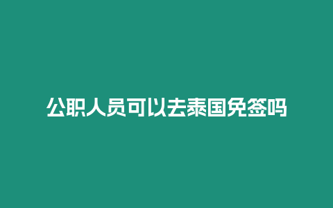 公职人员可以去泰国免签吗