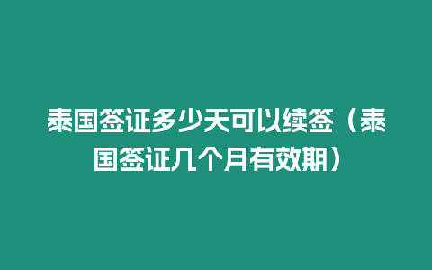 泰国签证多少天可以续签（泰国签证几个月有效期）