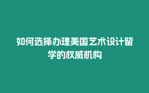 如何选择办理美国艺术设计留学的权威机构