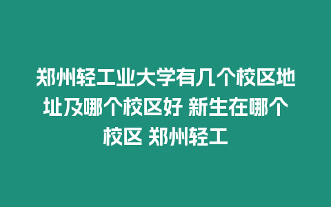 郑州轻工业大学有几个校区地址及哪个校区好 新生在哪个校区 郑州轻工