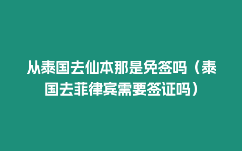 从泰国去仙本那是免签吗（泰国去菲律宾需要签证吗）