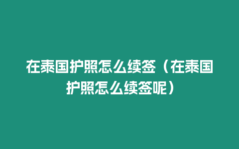 在泰国护照怎么续签（在泰国护照怎么续签呢）